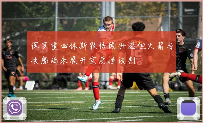 保罗重回休斯敦传闻升温但火箭与快船尚未展开实质性谈判