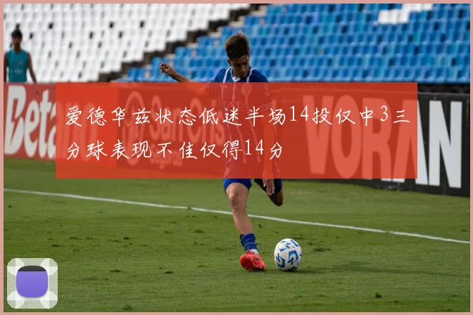 爱德华兹状态低迷半场14投仅中3三分球表现不佳仅得14分
