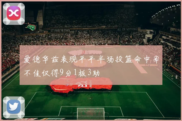 爱德华兹表现平平半场投篮命中率不佳仅得9分1板3助