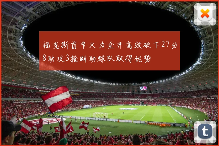 福克斯首节火力全开高效砍下27分8助攻3抢断助球队取得优势