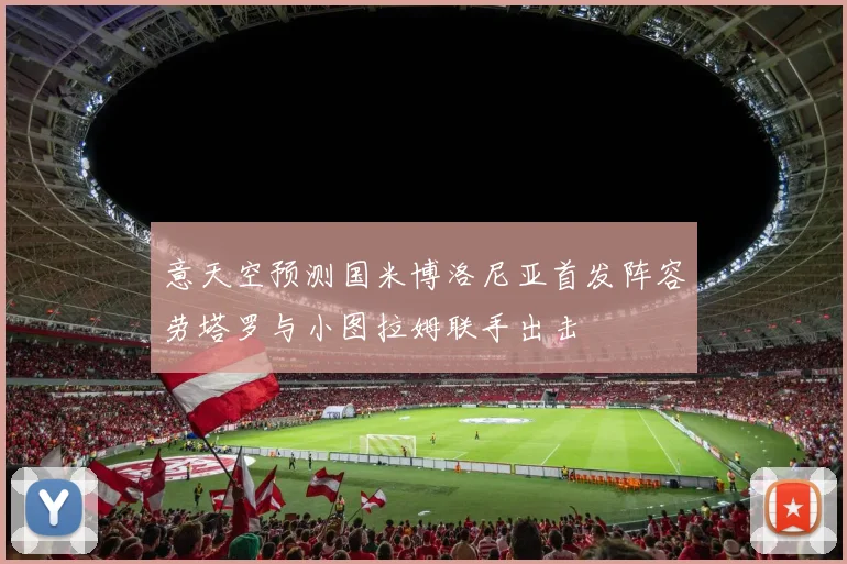 意天空预测国米博洛尼亚首发阵容劳塔罗与小图拉姆联手出击